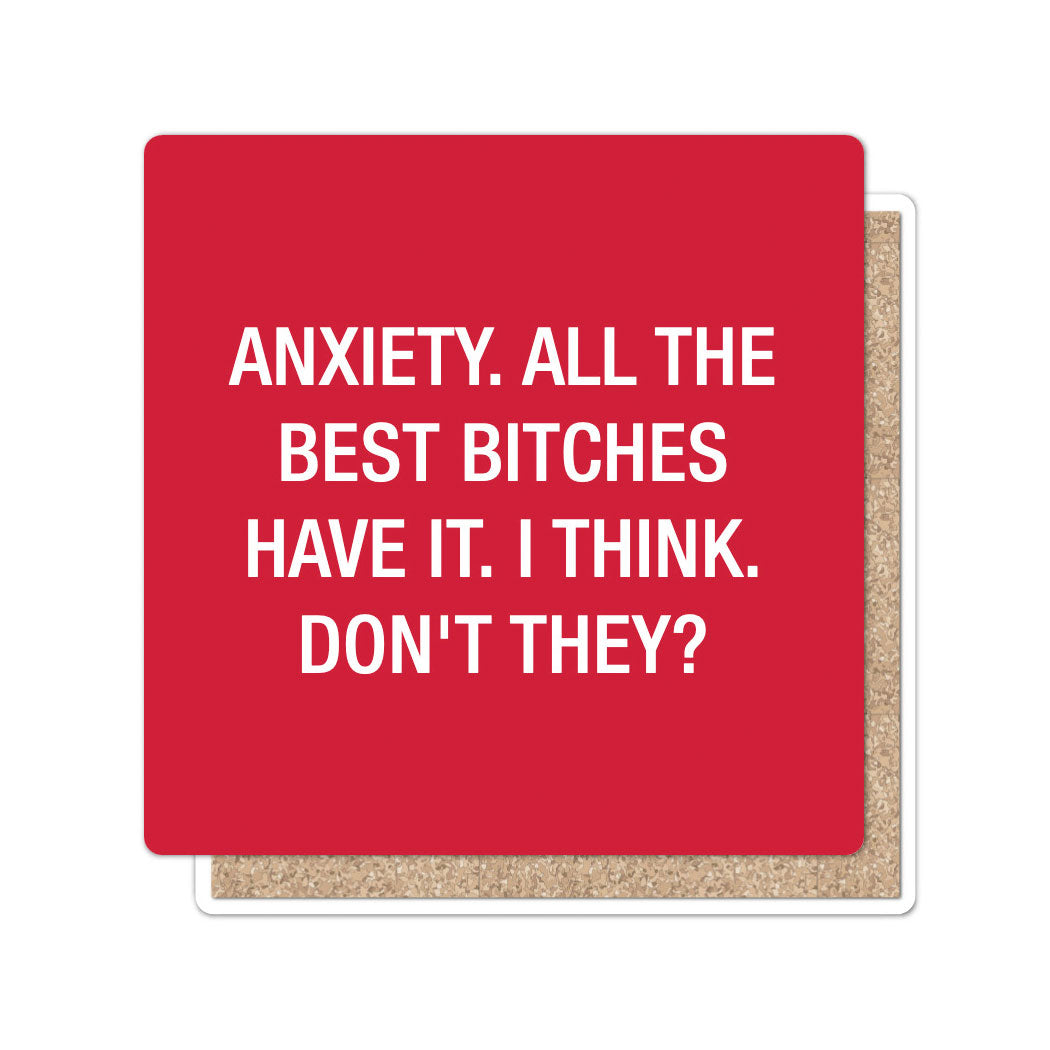 Anxiety. All the best bitches have it. Coaster