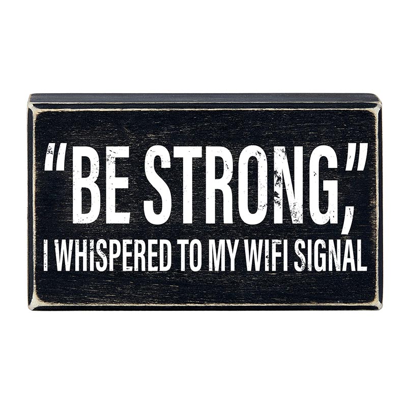box sign that reads "be strong" i whispered to my wifi signal.  Black and white wood sign.