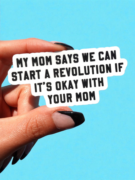 My Mom Says We Can Start A Revolution If It's Okay With Your Mom Vinyl Sticker