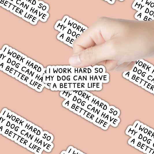 I Work Hard so my Dog Can Have a Better Life Sticker